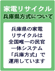 兵庫県の家電リサイクルは全国唯一の官民一体システム「兵庫方式」で運用しています。